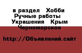  в раздел : Хобби. Ручные работы » Украшения . Крым,Черноморское